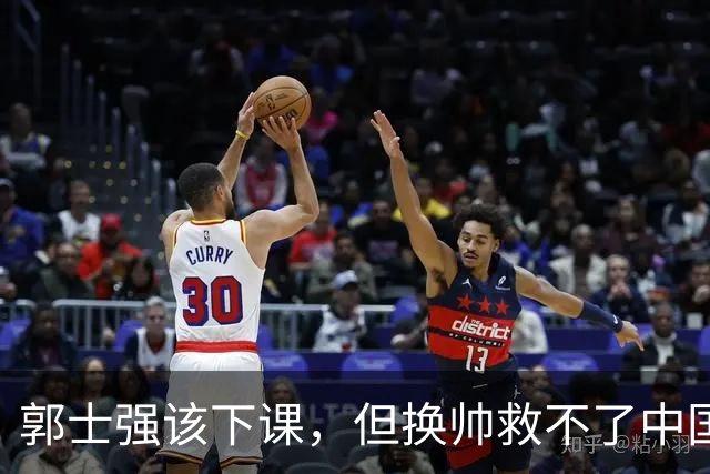 郭士强该下课，但换帅救不了中国男篮！再好的教练也难改先天短板